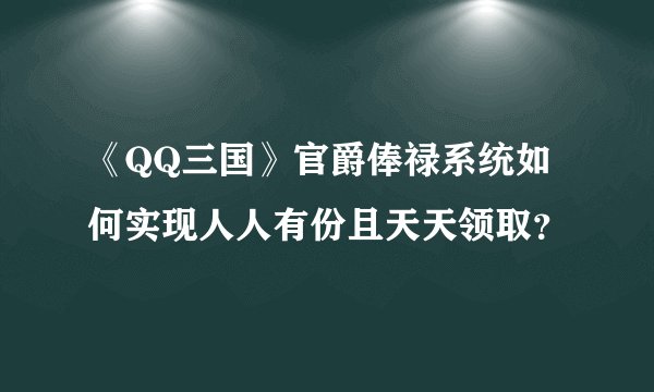 《QQ三国》官爵俸禄系统如何实现人人有份且天天领取？