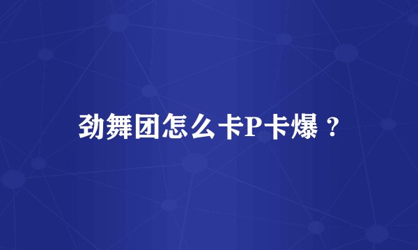 劲舞团怎么卡P卡爆 ?