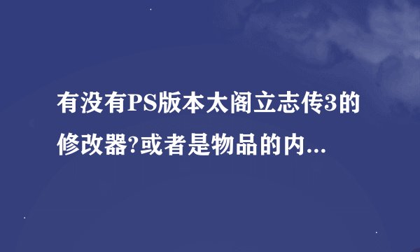 有没有PS版本太阁立志传3的修改器?或者是物品的内存地址?