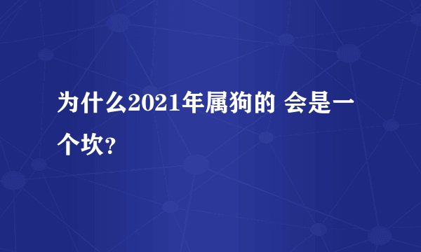 为什么2021年属狗的 会是一个坎？