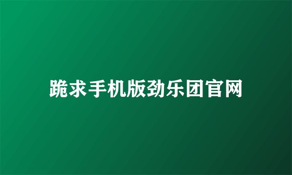 跪求手机版劲乐团官网