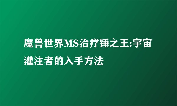魔兽世界MS治疗锤之王:宇宙灌注者的入手方法