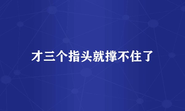 才三个指头就撑不住了