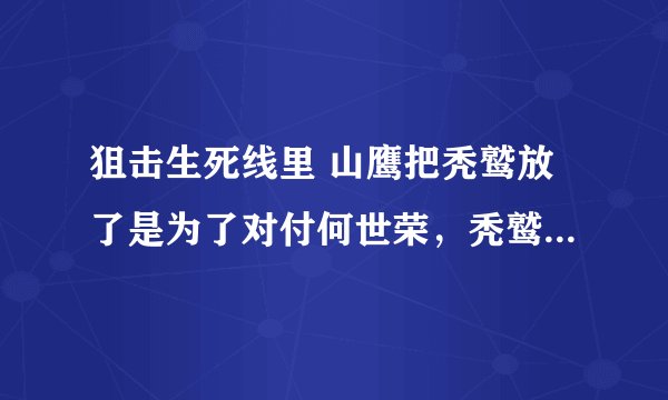 狙击生死线里 山鹰把秃鹫放了是为了对付何世荣，秃鹫为什么就相信山鹰会放他并且帮他?