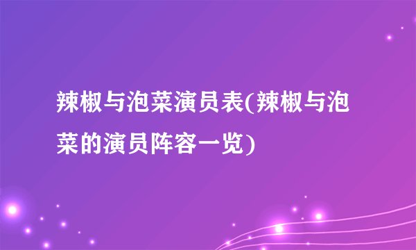 辣椒与泡菜演员表(辣椒与泡菜的演员阵容一览)