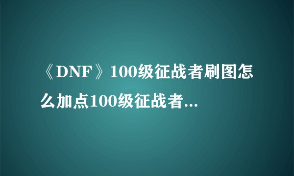 《DNF》100级征战者刷图怎么加点100级征战者刷图加点攻略
