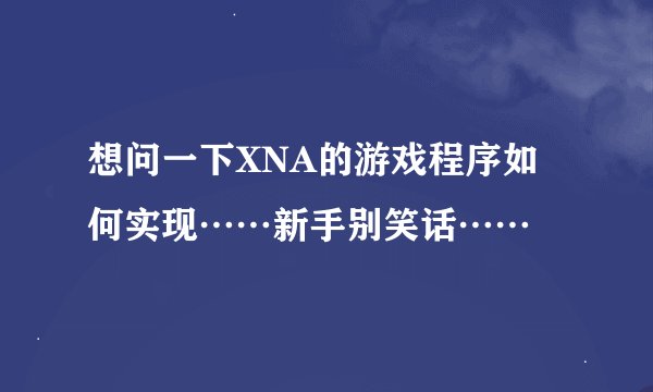 想问一下XNA的游戏程序如何实现……新手别笑话……