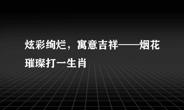 炫彩绚烂，寓意吉祥——烟花璀璨打一生肖