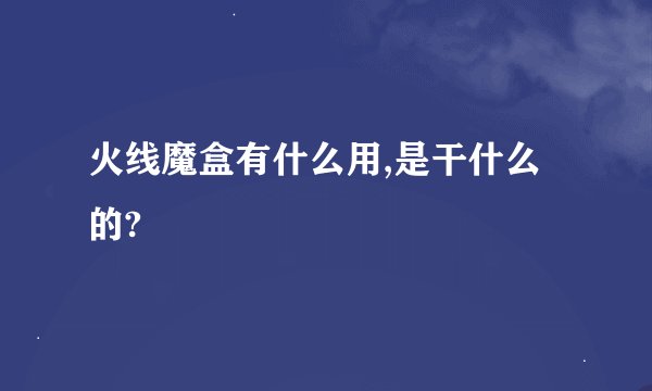 火线魔盒有什么用,是干什么的?