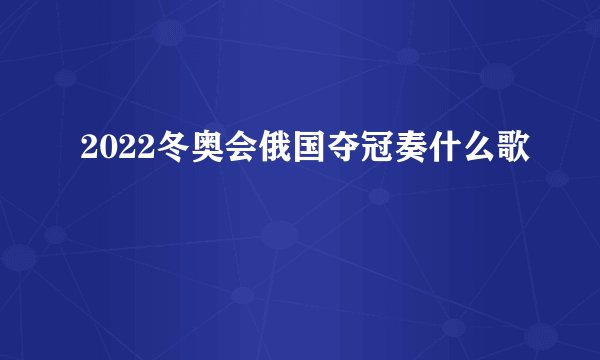 2022冬奥会俄国夺冠奏什么歌