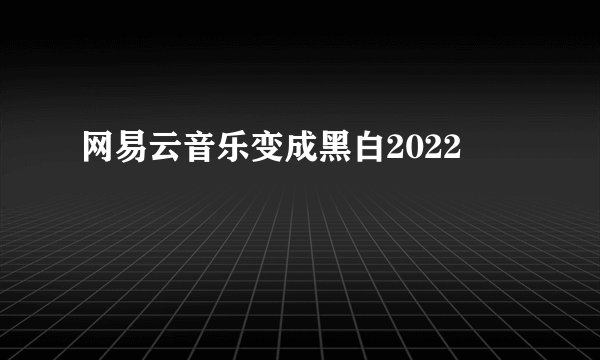 网易云音乐变成黑白2022