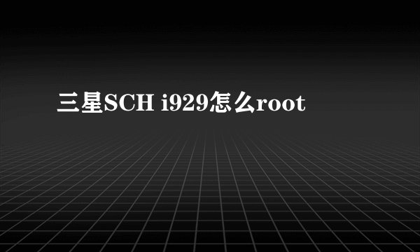 三星SCH i929怎么root