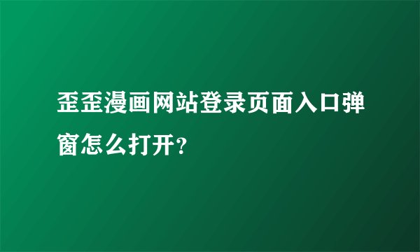 歪歪漫画网站登录页面入口弹窗怎么打开？