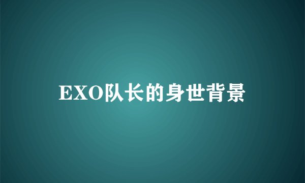 EXO队长的身世背景