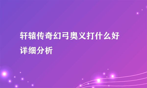 轩辕传奇幻弓奥义打什么好 详细分析