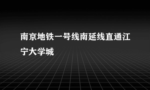 南京地铁一号线南延线直通江宁大学城