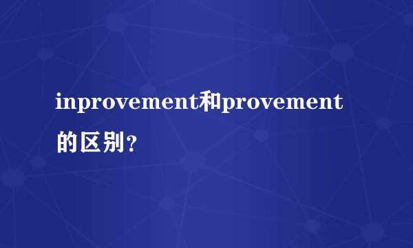 inprovement和provement的区别？