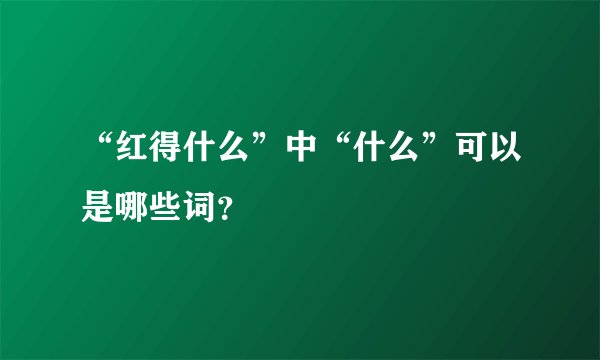 “红得什么”中“什么”可以是哪些词？