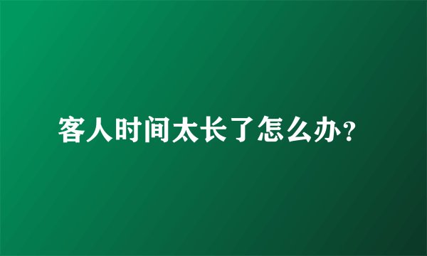 客人时间太长了怎么办？