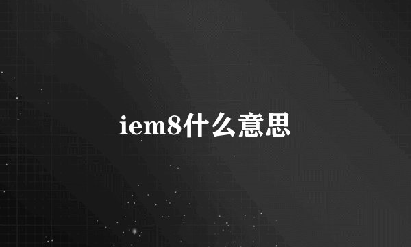 iem8什么意思