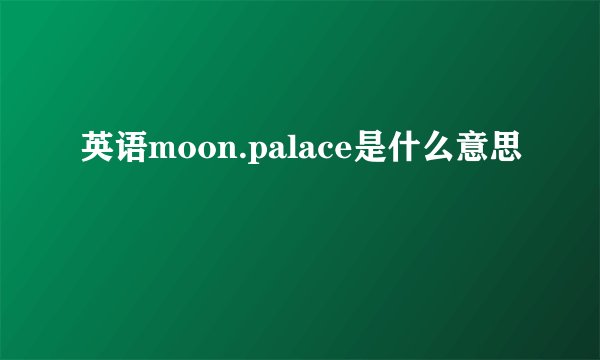 英语moon.palace是什么意思