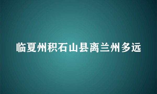 临夏州积石山县离兰州多远
