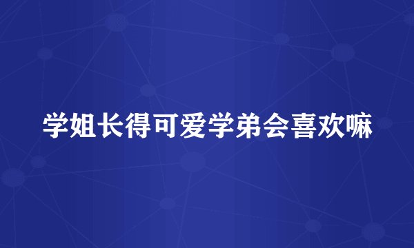 学姐长得可爱学弟会喜欢嘛