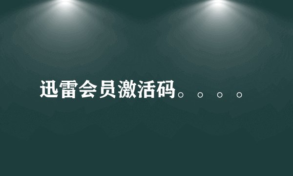 迅雷会员激活码。。。。
