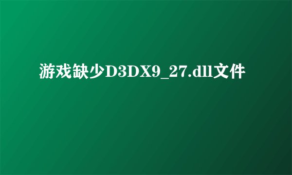 游戏缺少D3DX9_27.dll文件