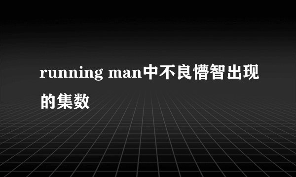 running man中不良懵智出现的集数