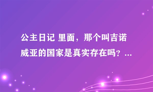 公主日记 里面，那个叫吉诺威亚的国家是真实存在吗？ 为什么还老是提...