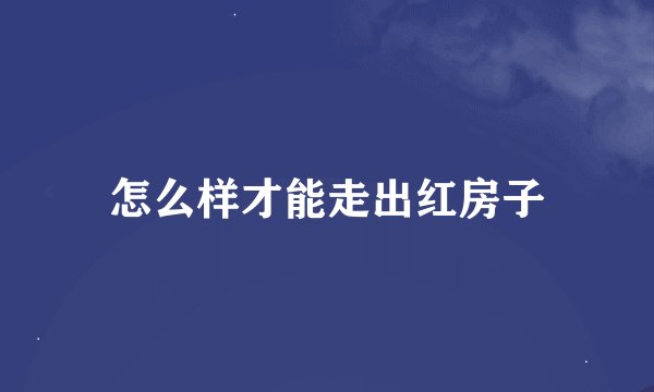 怎么样才能走出红房子
