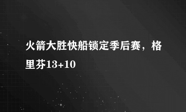 火箭大胜快船锁定季后赛，格里芬13+10