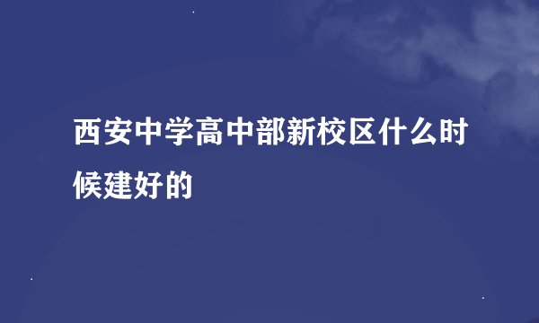 西安中学高中部新校区什么时候建好的