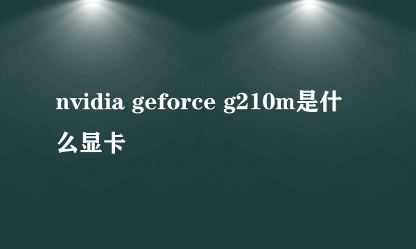 nvidia geforce g210m是什么显卡