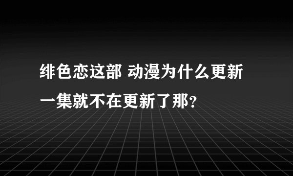 绯色恋这部 动漫为什么更新一集就不在更新了那？