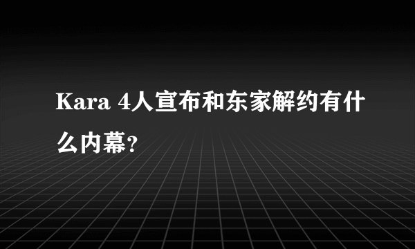 Kara 4人宣布和东家解约有什么内幕？