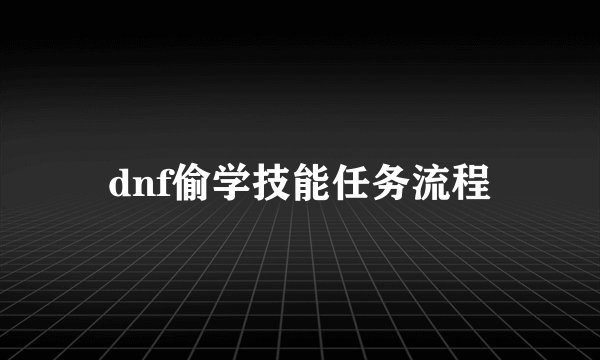 dnf偷学技能任务流程