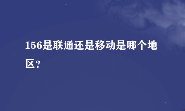 156是联通还是移动是哪个地区？