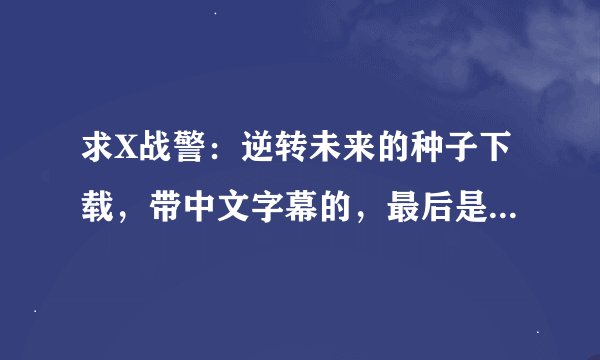 求X战警：逆转未来的种子下载，带中文字幕的，最后是高清的720p，或者1080p的