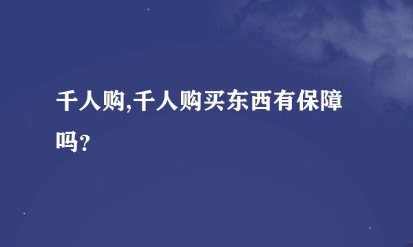 千人购,千人购买东西有保障吗？
