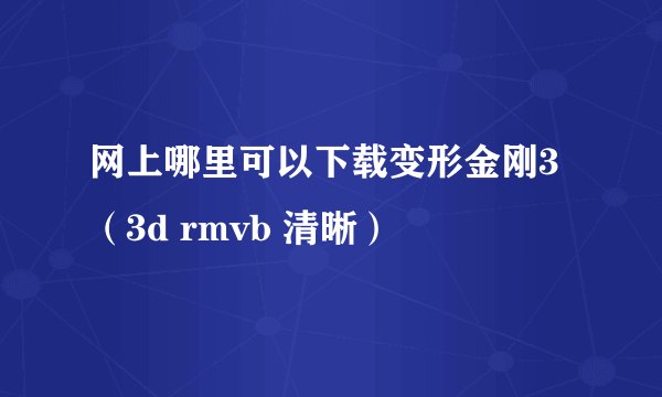 网上哪里可以下载变形金刚3（3d rmvb 清晰）