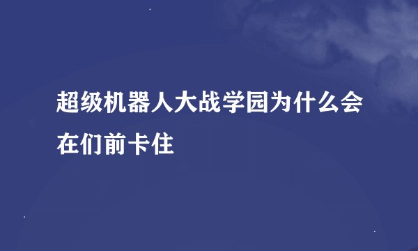 超级机器人大战学园为什么会在们前卡住