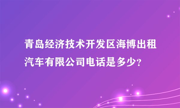 青岛经济技术开发区海博出租汽车有限公司电话是多少？