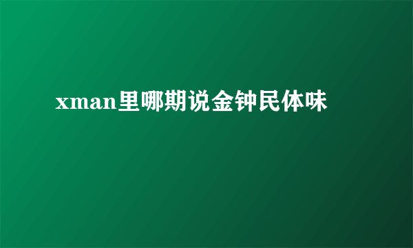 xman里哪期说金钟民体味