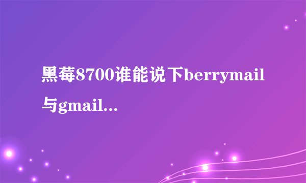 黑莓8700谁能说下berrymail与gmail还有尚邮的区别啊？