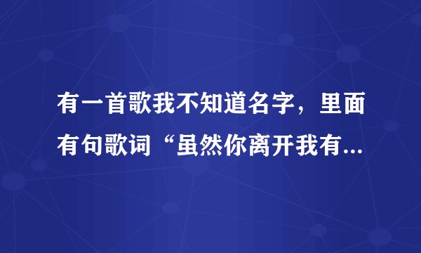 有一首歌我不知道名字，里面有句歌词“虽然你离开我有好几年，想起你熟睡的容颜”求歌名…