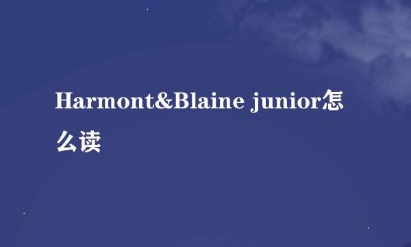 Harmont&Blaine junior怎么读