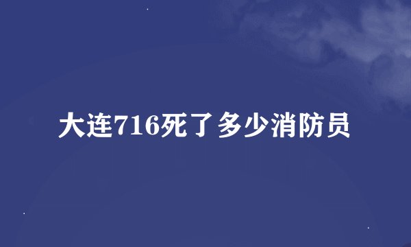 大连716死了多少消防员