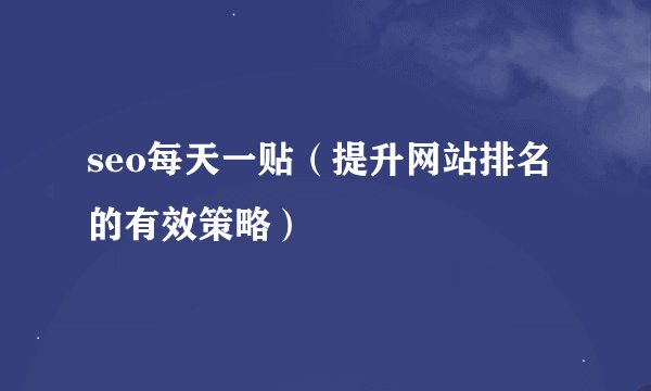 seo每天一贴（提升网站排名的有效策略）